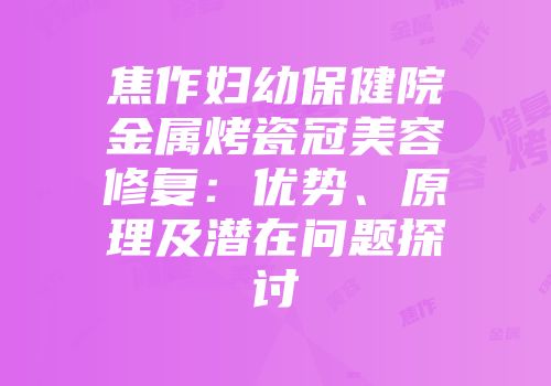 焦作妇幼保健院金属烤瓷冠美容修复：优势、原理及潜在问题探讨