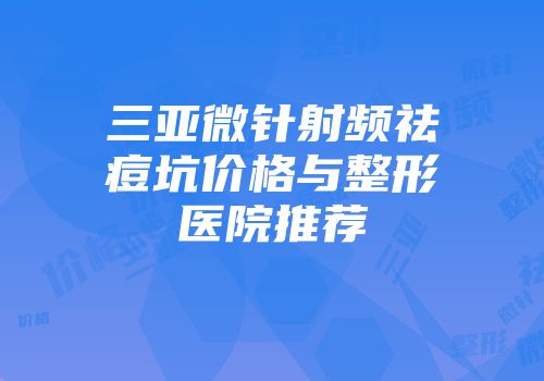 三亚微针射频祛痘坑价格与整形医院推荐