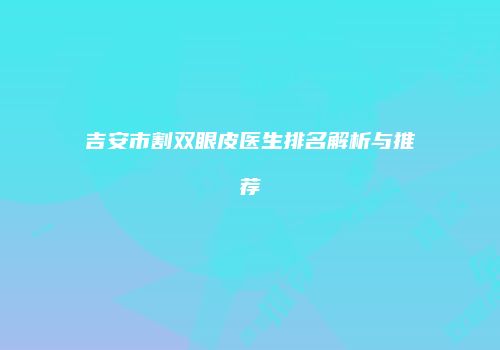 吉安市割双眼皮医生排名解析与推荐