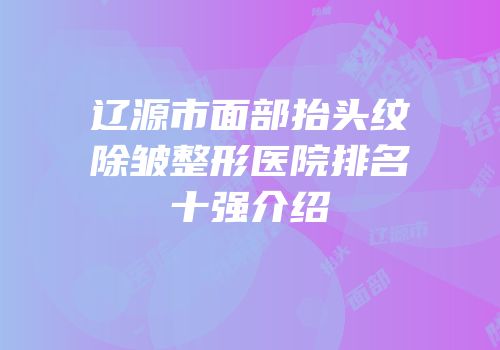 辽源市面部抬头纹除皱整形医院排名十强介绍