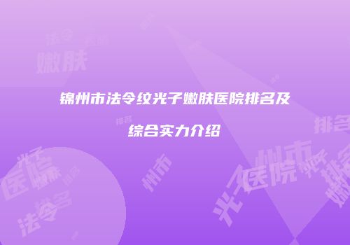 锦州市法令纹光子嫩肤医院排名及综合实力介绍