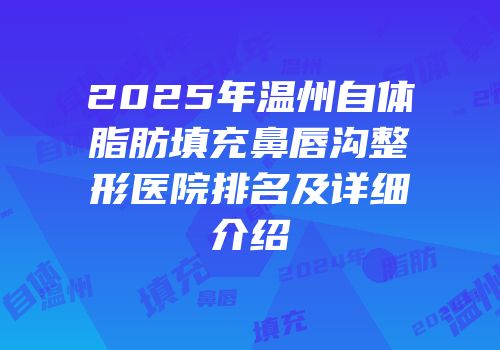 2025年温州自体脂肪填充鼻唇沟整形医院排名及详细介绍