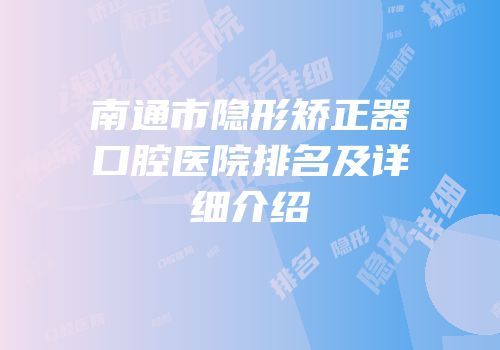 南通市隐形矫正器口腔医院排名及详细介绍