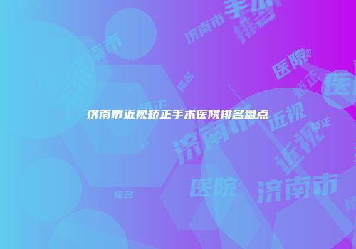 济南市近视矫正手术医院排名盘点