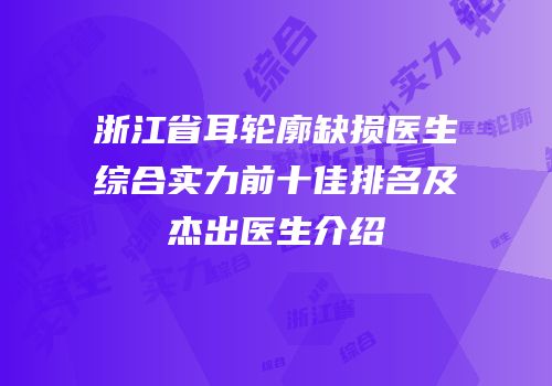 浙江省耳轮廓缺损医生综合实力前十佳排名及杰出医生介绍