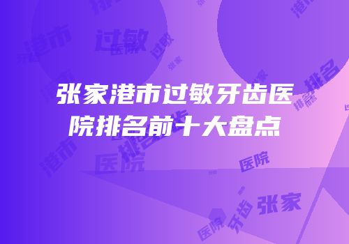 张家港市过敏牙齿医院排名前十大盘点