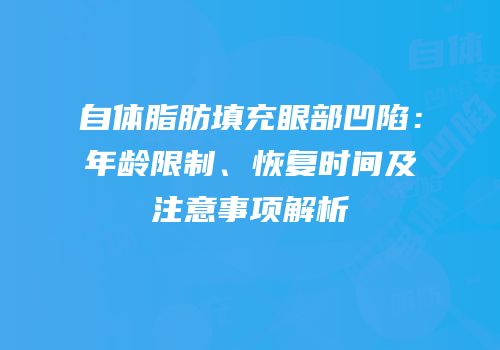 自体脂肪填充眼部凹陷：年龄限制、恢复时间及注意事项解析