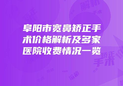 阜阳市宽鼻矫正手术价格解析及多家医院收费情况一览