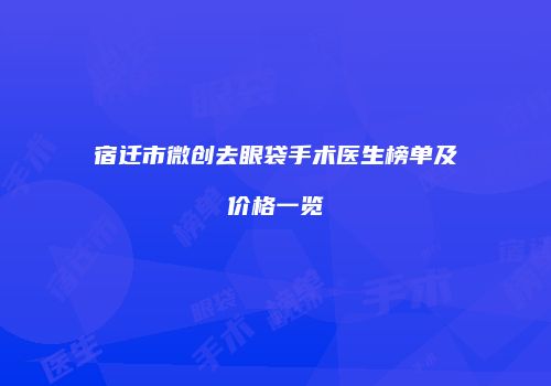 宿迁市微创去眼袋手术医生榜单及价格一览