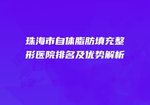 珠海市自体脂肪填充整形医院排名及优势解析