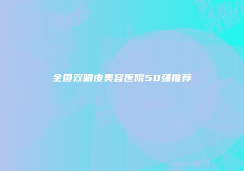 全国双眼皮美容医院50强推荐