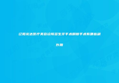 辽阳龙达医疗美容诊所多生牙手术翻瓣手术有哪些副作用