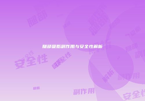 腿部吸脂副作用与安全性解析