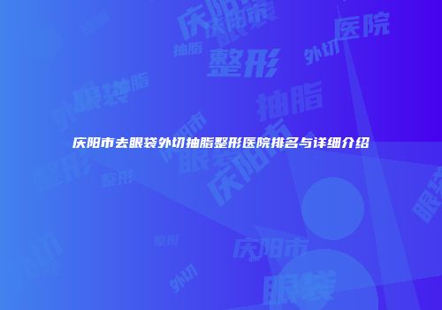 庆阳市去眼袋外切抽脂整形医院排名与详细介绍