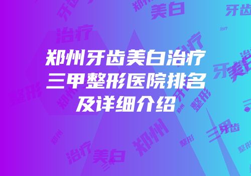 郑州牙齿美白治疗三甲整形医院排名及详细介绍