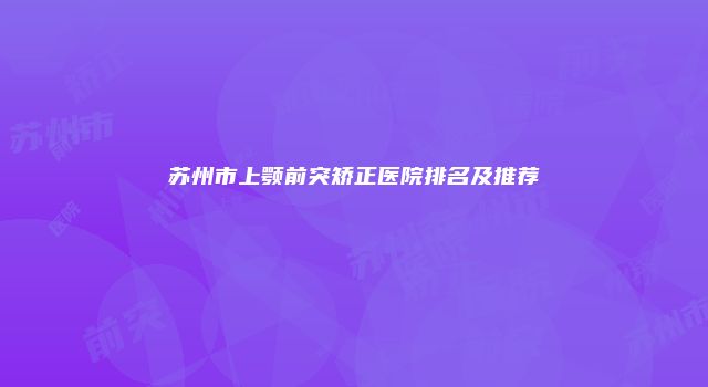 苏州市上颚前突矫正医院排名及推荐