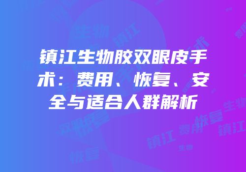 镇江生物胶双眼皮手术：费用、恢复、安全与适合人群解析
