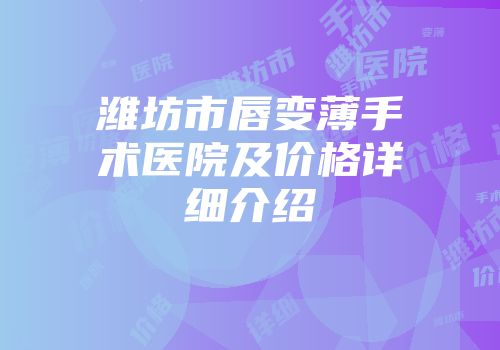 潍坊市唇变薄手术医院及价格详细介绍