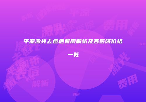平凉激光去痘疤费用解析及各医院价格一览