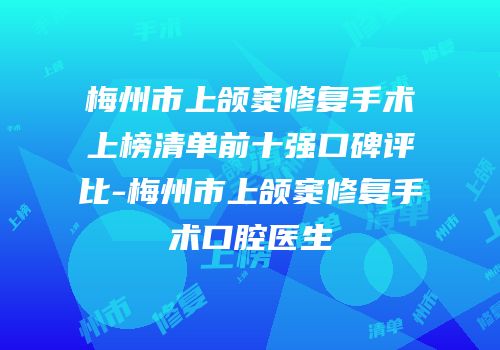 梅州市上颌窦修复手术上榜清单前十强口碑评比-梅州市上颌窦修复手术口腔医生