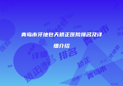 青岛市牙地包天矫正医院排名及详细介绍