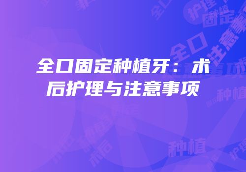 全口固定种植牙：术后护理与注意事项