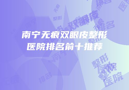 南宁无痕双眼皮整形医院排名前十推荐