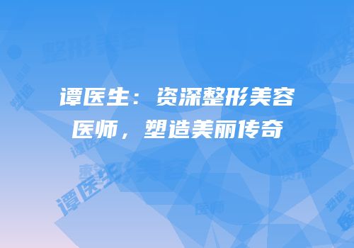 谭医生：资深整形美容医师，塑造美丽传奇