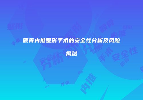 颧骨内推整形手术的安全性分析及风险揭秘