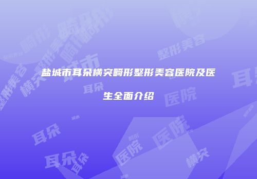 盐城市耳朵横突畸形整形美容医院及医生全面介绍