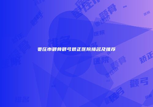 枣庄市颧骨颧弓矫正医院排名及推荐