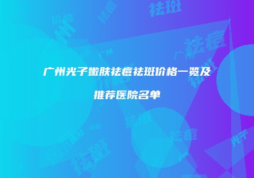 广州光子嫩肤祛痘祛斑价格一览及推荐医院名单