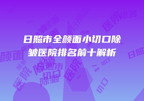 日照市全颜面小切口除皱医院排名前十解析