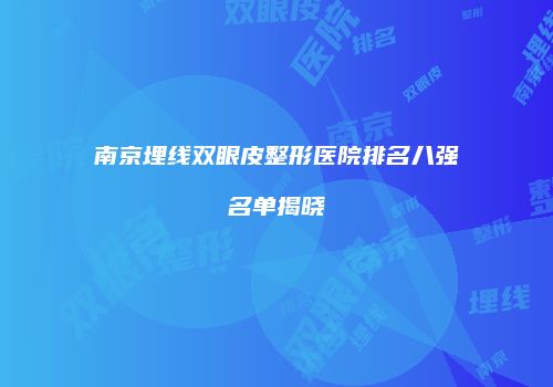 南京埋线双眼皮整形医院排名八强名单揭晓