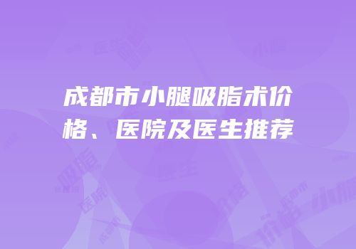 成都市小腿吸脂术价格、医院及医生推荐