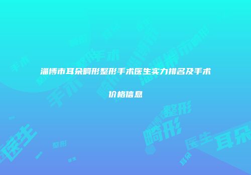 淄博市耳朵畸形整形手术医生实力排名及手术价格信息