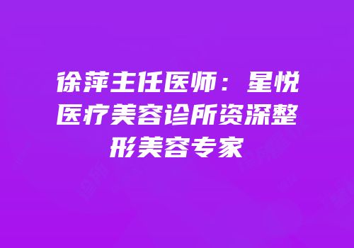 徐萍主任医师：星悦医疗美容诊所资深整形美容专家