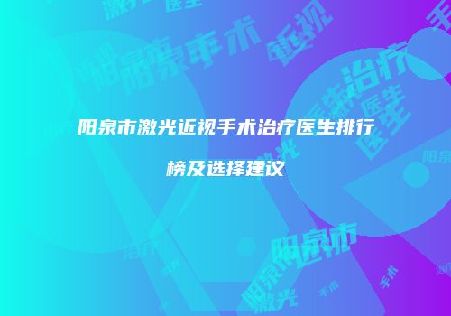 阳泉市激光近视手术治疗医生排行榜及选择建议