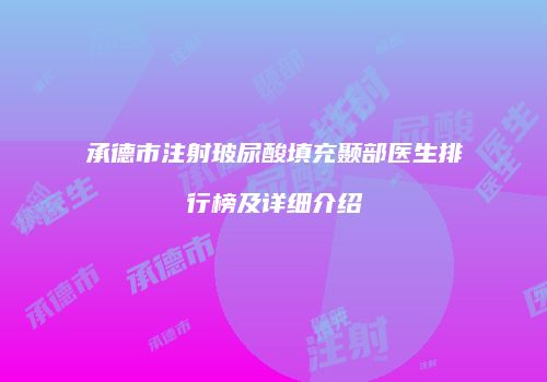 承德市注射玻尿酸填充颞部医生排行榜及详细介绍