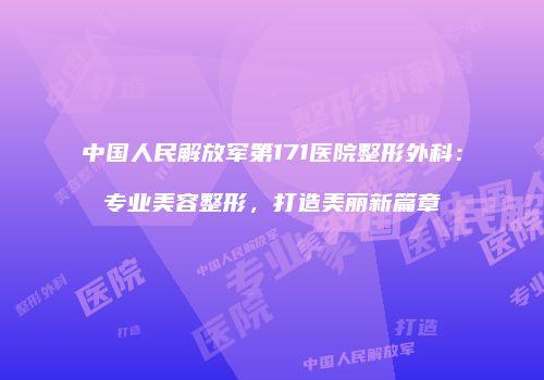 中国人民解放军第171医院整形外科：专业美容整形，打造美丽新篇章