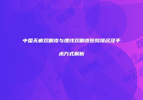 中国无痕双眼皮与埋线双眼皮医院排名及手术方式解析