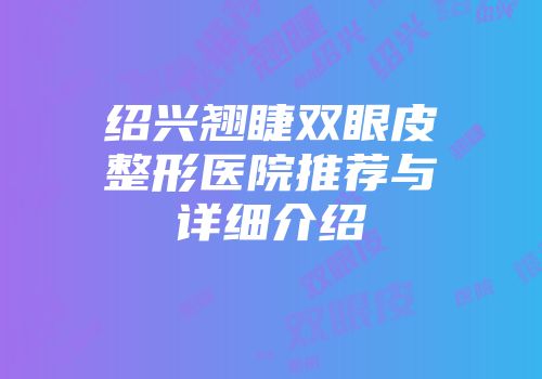 绍兴翘睫双眼皮整形医院推荐与详细介绍