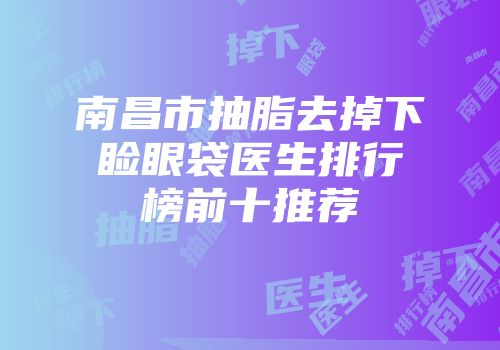 南昌市抽脂去掉下睑眼袋医生排行榜前十推荐