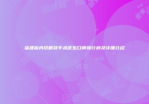 福建省内切眼袋手术医生口碑排行榜及详细介绍