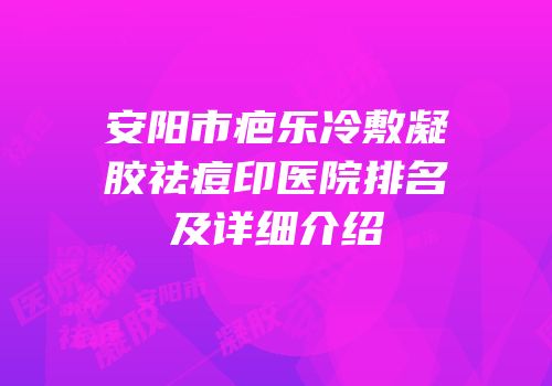 安阳市疤乐冷敷凝胶祛痘印医院排名及详细介绍