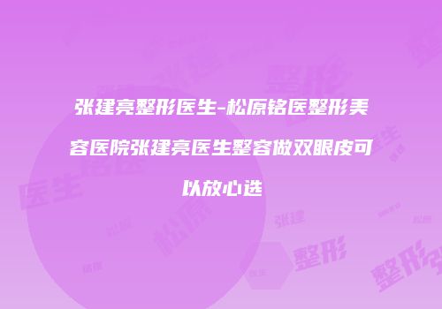 张建亮整形医生-松原铭医整形美容医院张建亮医生整容做双眼皮可以放心选