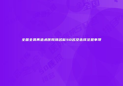 全国全鼻再造术医院排名前50名及选择注意事项