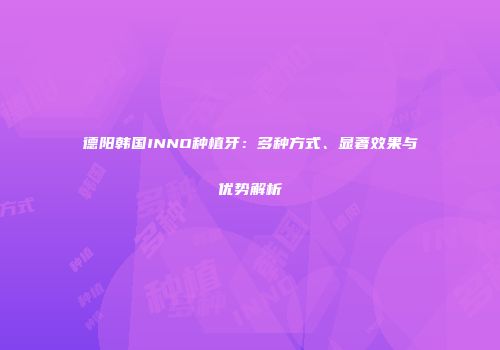 德阳韩国INNO种植牙：多种方式、显著效果与优势解析