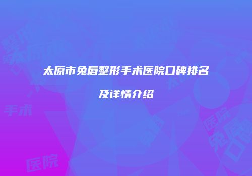 太原市兔唇整形手术医院口碑排名及详情介绍