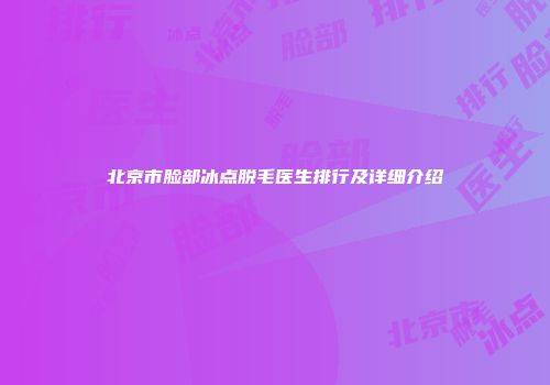 北京市脸部冰点脱毛医生排行及详细介绍